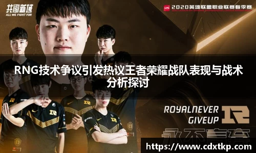 RNG技术争议引发热议王者荣耀战队表现与战术分析探讨
