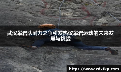武汉攀岩队耐力之争引发热议攀岩运动的未来发展与挑战