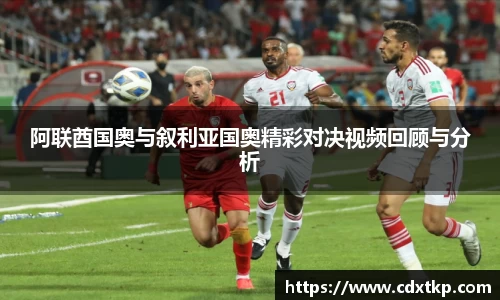 阿联酋国奥与叙利亚国奥精彩对决视频回顾与分析