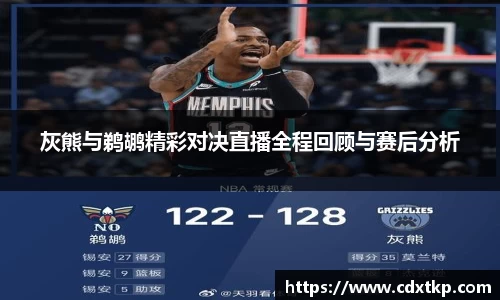 灰熊与鹈鹕精彩对决直播全程回顾与赛后分析